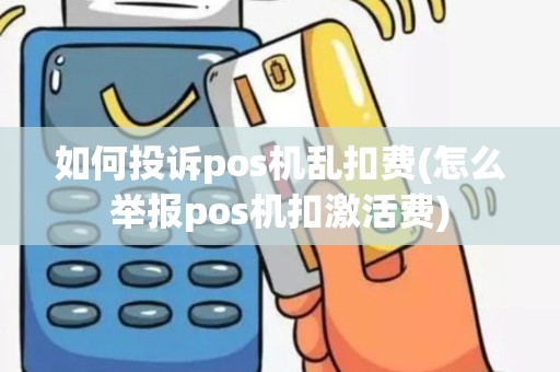 如何投诉pos机乱扣费(怎么举报pos机扣激活费)