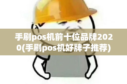 手刷pos机前十位品牌2020(手刷pos机好牌子推荐)