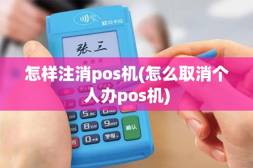 怎样注消pos机(怎么取消个人办pos机)