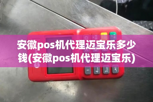 安徽pos机代理迈宝乐多少钱(安徽pos机代理迈宝乐)