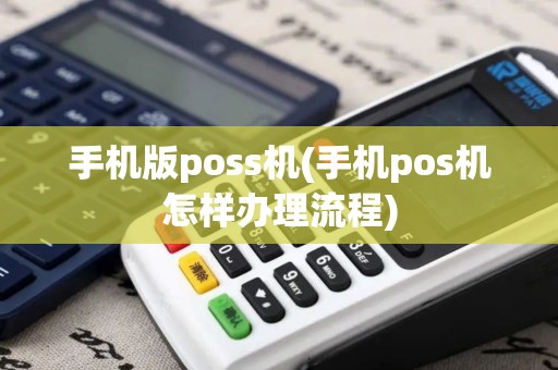 手机版poss机(手机pos机怎样办理流程)
