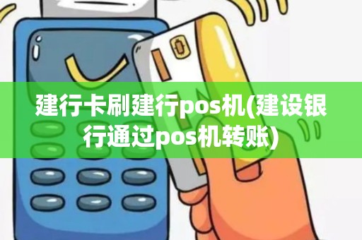 建行卡刷建行pos机(建设银行通过pos机转账)