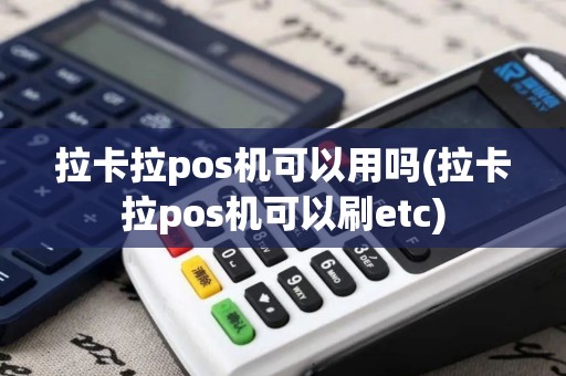 拉卡拉pos机可以用吗(拉卡拉pos机可以刷etc)