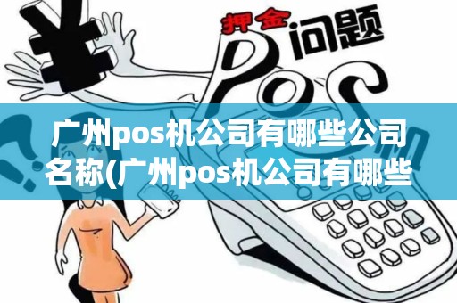 广州pos机公司有哪些公司名称(广州pos机公司有哪些公司)