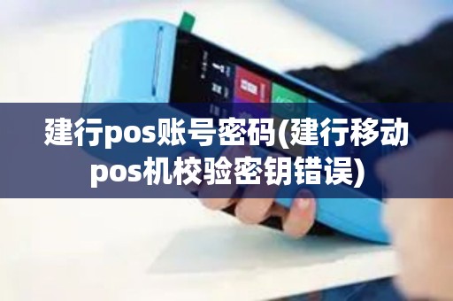 建行pos账号密码(建行移动pos机校验密钥错误)