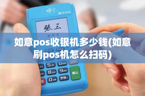 如意pos收银机多少钱(如意刷pos机怎么扫码)