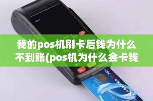 我的pos机刷卡后钱为什么不到账(pos机为什么会卡钱)