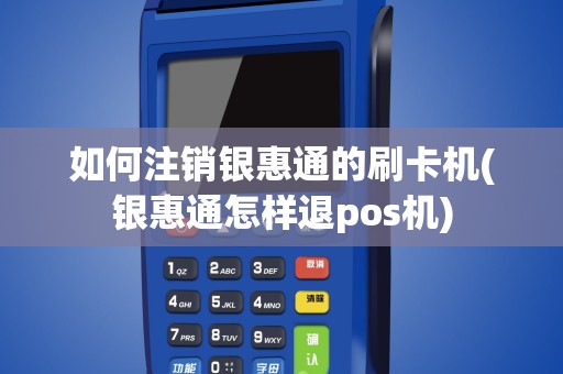 如何注销银惠通的刷卡机(银惠通怎样退pos机)