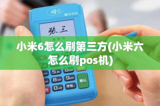 小米6怎么刷第三方(小米六怎么刷pos机)