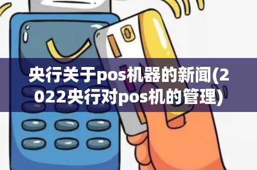 央行关于pos机器的新闻(2022央行对pos机的管理)
