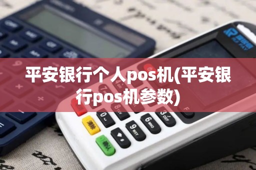 平安银行个人pos机(平安银行pos机参数)