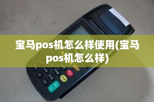 宝马pos机怎么样使用(宝马pos机怎么样)