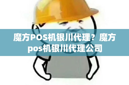 魔方POS机银川代理？魔方pos机银川代理公司