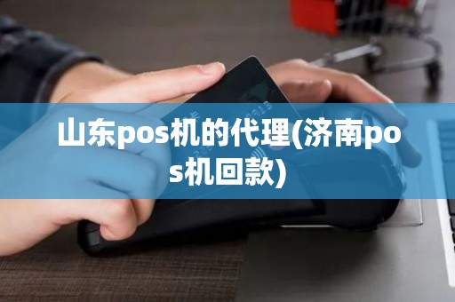 山东pos机的代理(济南pos机回款)