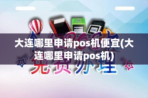 大连哪里申请pos机便宜(大连哪里申请pos机)