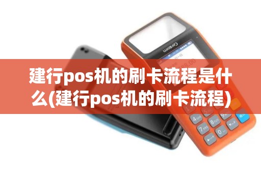 建行pos机的刷卡流程是什么(建行pos机的刷卡流程)