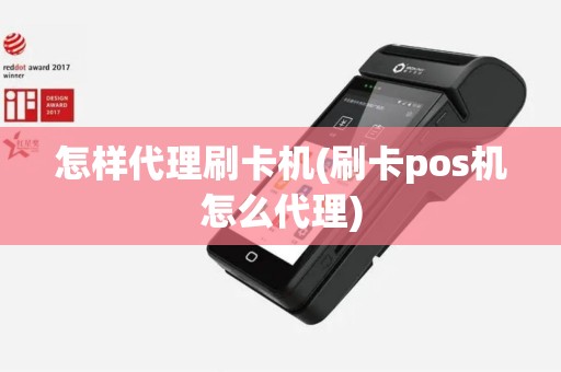 怎样代理刷卡机(刷卡pos机怎么代理)