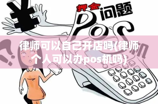 律师可以自己开店吗(律师个人可以办pos机吗)