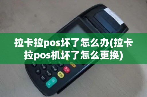 拉卡拉pos坏了怎么办(拉卡拉pos机坏了怎么更换)