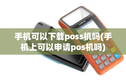 手机可以下载poss机吗(手机上可以申请pos机吗)