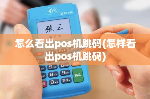 怎么看出pos机跳码(怎样看出pos机跳码)