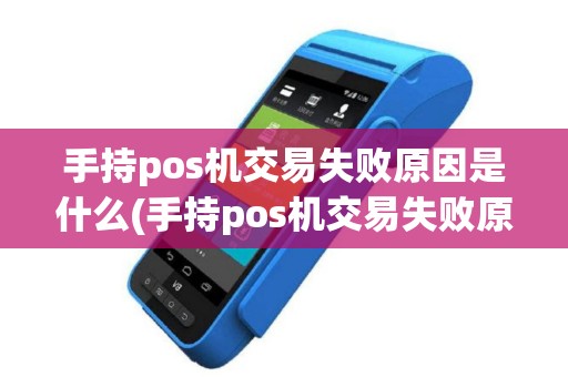 手持pos机交易失败原因是什么(手持pos机交易失败原因)