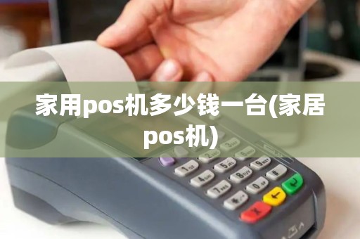 家用pos机多少钱一台(家居pos机)