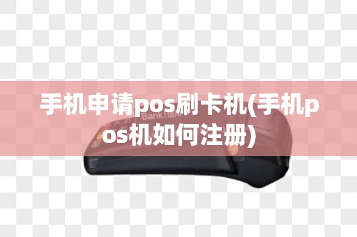 手机申请pos刷卡机(手机pos机如何注册)