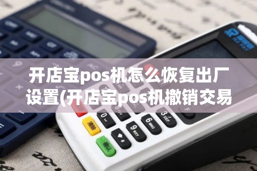 开店宝pos机怎么恢复出厂设置(开店宝pos机撤销交易)
