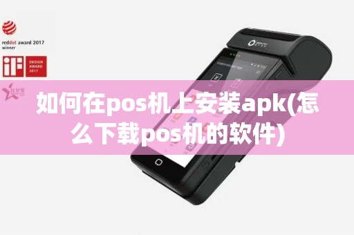 如何在pos机上安装apk(怎么下载pos机的软件)