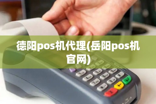 德阳pos机代理(岳阳pos机官网)