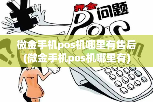 微金手机pos机哪里有售后(微金手机pos机哪里有)