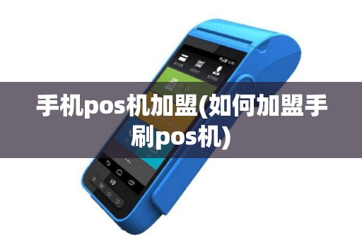 手机pos机加盟(如何加盟手刷pos机)