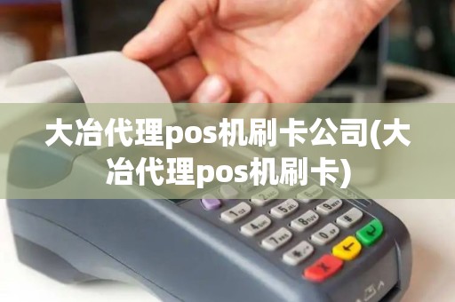 大冶代理pos机刷卡公司(大冶代理pos机刷卡)