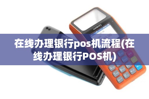 在线办理银行pos机流程(在线办理银行POS机)