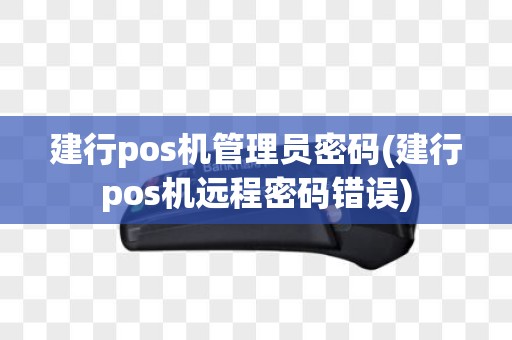 建行pos机管理员密码(建行pos机远程密码错误)