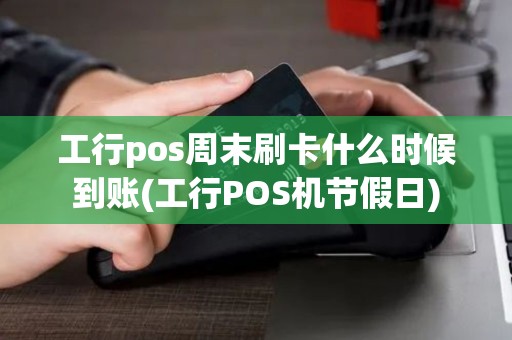 工行pos周末刷卡什么时候到账(工行POS机节假日)