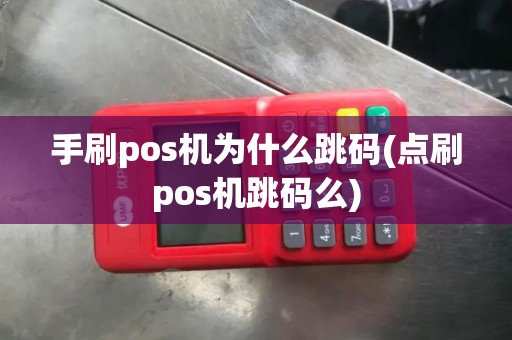 手刷pos机为什么跳码(点刷pos机跳码么)