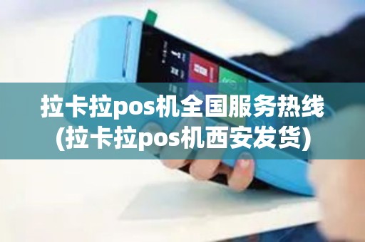 拉卡拉pos机全国服务热线(拉卡拉pos机西安发货)