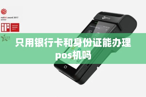 只用银行卡和身份证能办理pos机吗