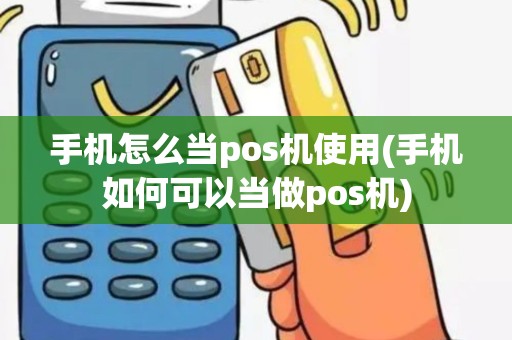 手机怎么当pos机使用(手机如何可以当做pos机)