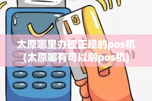 太原哪里办理正规的pos机(太原哪有可以刷pos机)