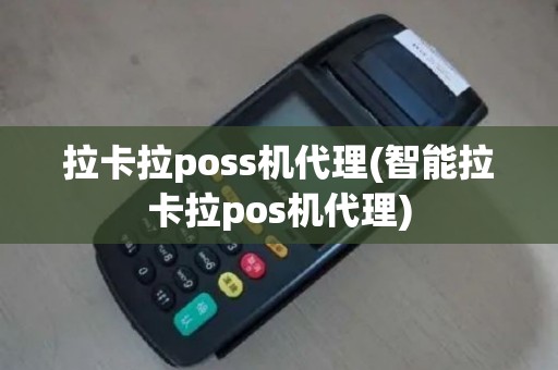 拉卡拉poss机代理(智能拉卡拉pos机代理)