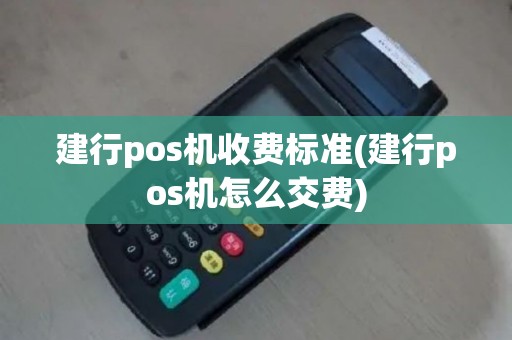 建行pos机收费标准(建行pos机怎么交费)
