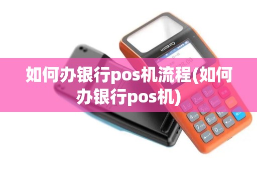 如何办银行pos机流程(如何办银行pos机)