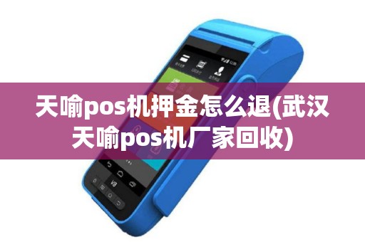 天喻pos机押金怎么退(武汉天喻pos机厂家回收)