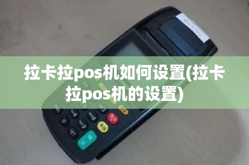 拉卡拉pos机如何设置(拉卡拉pos机的设置)
