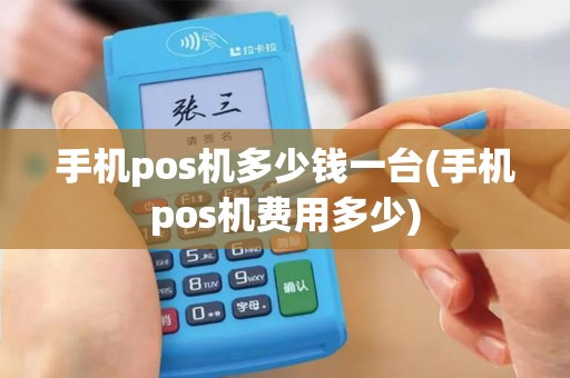手机pos机多少钱一台(手机pos机费用多少)