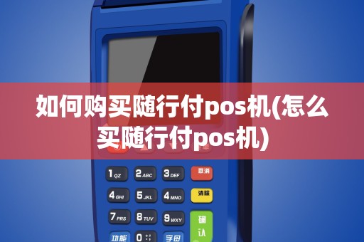 如何购买随行付pos机(怎么买随行付pos机)