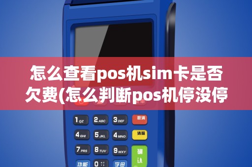 怎么查看pos机sim卡是否欠费(怎么判断pos机停没停用)